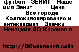 1.1) футбол : ЗЕНИТ - Наше имя Зенит № 019 › Цена ­ 499 - Все города Коллекционирование и антиквариат » Значки   . Ненецкий АО,Красное п.